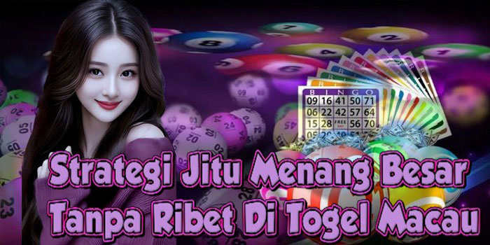 Strategi Jitu Menang Besar Tanpa Ribet Di Togel Macau