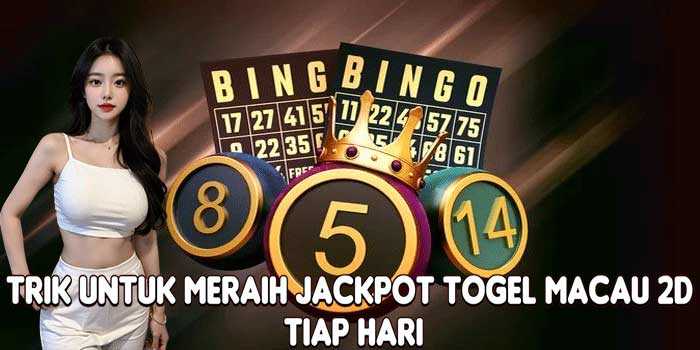 Trik Untuk Meraih Jackpot Togel Macau 2D Tiap Hari