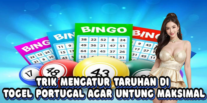Trik Mengatur Taruhan Di Togel Portugal Agar Untung Maksimal